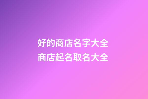 好的商店名字大全 商店起名取名大全-第1張-店鋪起名-玄機派